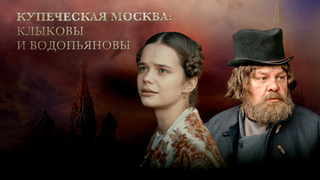 «Хозяин Москвы». Купеческая Москва: Клыковы и Водопьяновы