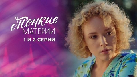 Тонкие материи. 1 и 2 серии