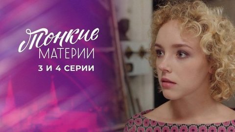 Тонкие материи. 3 и 4 серии