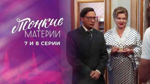 Тонкие материи. 7 и 8 серии