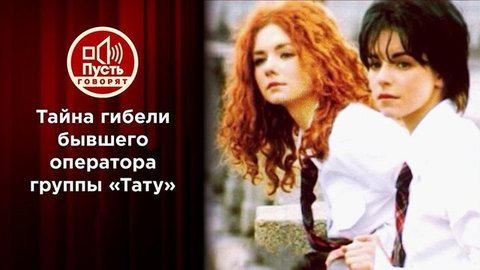 Тайна гибели бывшего оператора группы «Тату». Пусть говорят