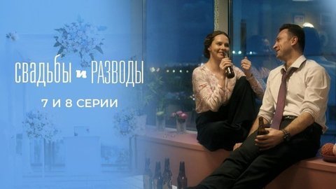 Свадьбы и разводы. 7 и 8 серии