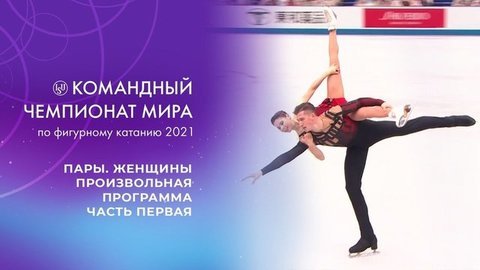 Пары. Женщины. Произвольная программа. Часть первая. Командный чемпионат мира по фигурному катанию 2021