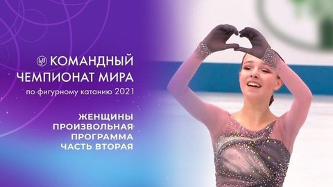 Женщины. Произвольная программа. Часть вторая. Командный чемпионат мира по фигурному катанию 2021