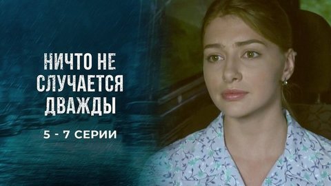 Ничто не случается дважды. 5 — 7 серии