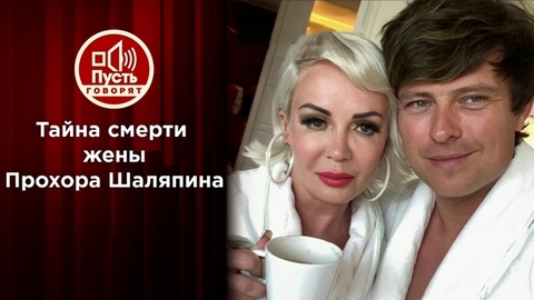 Тайна смерти жены Прохора Шаляпина. Пусть говорят