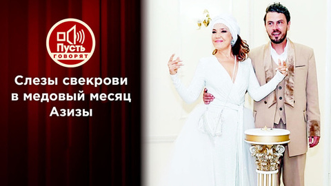 Слезы свекрови в медовый месяц Азизы. Пусть говорят