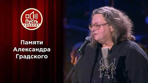 Памяти Александра Градского. Пусть говорят