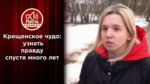 Крещенское чудо: узнать правду спустя много лет. Пусть говорят