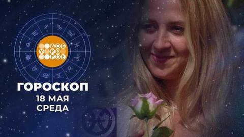 Гороскоп на 18 мая. Доброе утро. Фрагмент