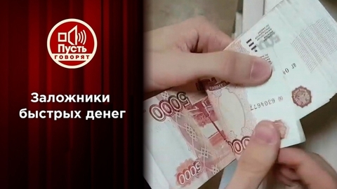 Заложники быстрых денег. Пусть говорят