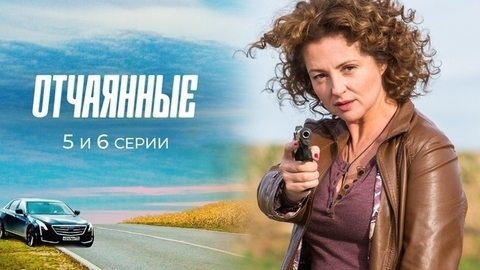 Отчаянные. 5 и 6 серии