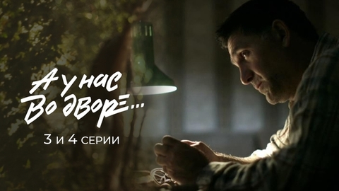 А у нас во дворе… 3 и 4 серии