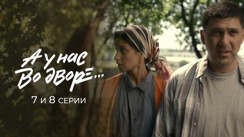 А у нас во дворе… 7 и 8 серии