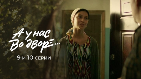 А у нас во дворе… 9 и 10 серии