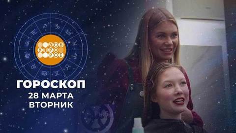 Гороскоп на 28 марта. Доброе утро. Фрагмент