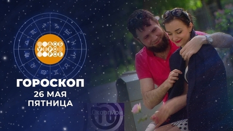 Гороскоп на 26 мая. Доброе утро. Фрагмент