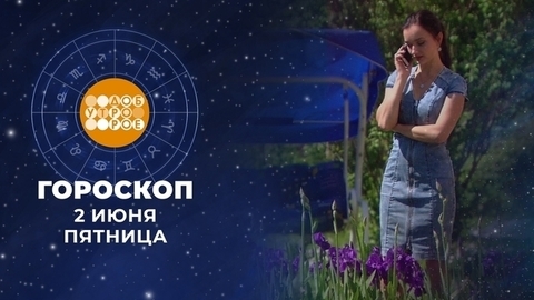 Гороскоп на 2 июня. Доброе утро. Фрагмент