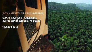 «Султанат Оман. Аравийское чудо». Часть 2. Документальный фильм