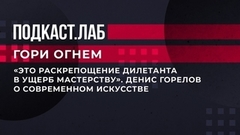 «Это раскрепощение творческой личности дилетанта в ущерб ремеслу и мастерству». Денис Горелов о современном искусстве. Гори огнем. Фрагмент выпуска от 13.08.2023