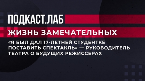 «Я бы дал 17-летней студентке поставить спектакль», — руководитель театра о будущих режиссерах. Жизнь замечательных. Фрагмент