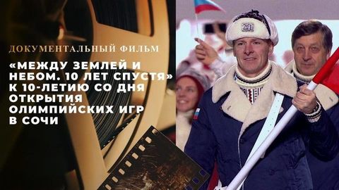 «Между землей и небом. 10 лет спустя». Документальный фильм к 10-летию со дня открытия Олимпийских игр в Сочи