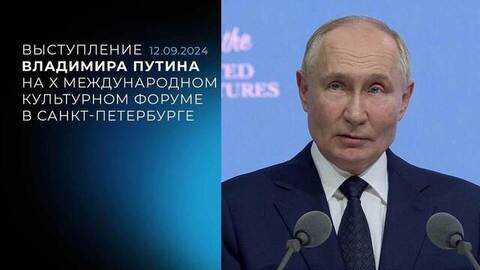 Выступление Владимира Путина на X Международном культурном форуме в Санкт-Петербурге. 12.09.2024