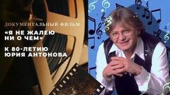 «Я не жалею ни о чем». Документальный фильм к 80-летию Юрия Антонова