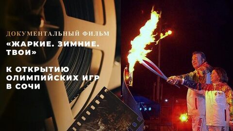 «Жаркие. Зимние. Твои». Документальный фильм к открытию Олимпийских игр в Сочи