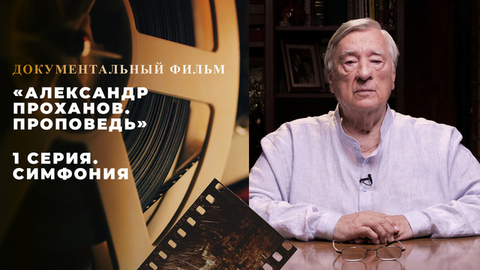 «Александр Проханов. Проповедь». Документальный фильм. 1 серия. Симфония