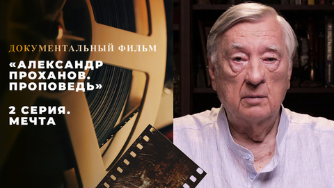 «Александр Проханов. Проповедь». Документальный фильм. 2 серия. Мечта