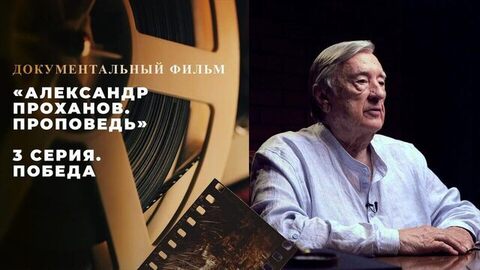 «Александр Проханов. Проповедь». Документальный фильм. 3 серия. Победа