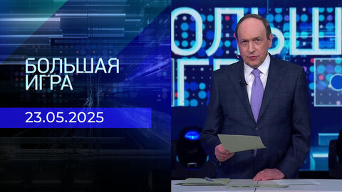 Большая игра. Часть 1. Выпуск от 23.05.2025
