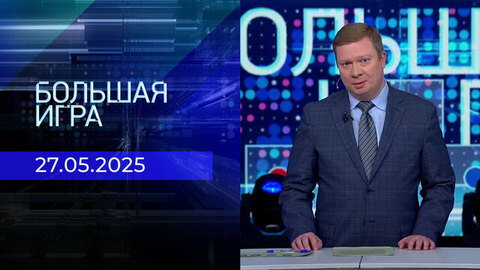 Большая игра. Часть 1. Выпуск от 27.05.2025