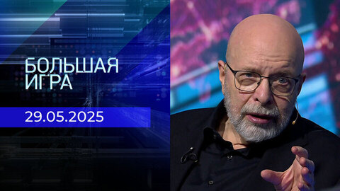 Большая игра. Часть 3. Выпуск от 29.05.2025