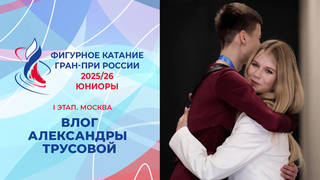Влог Александры Трусовой. Юниоры. Москва. Юноши. Гран-при России по фигурному катанию 2025/26