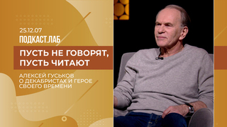 Пусть не говорят, пусть читают. Алексей Гуськов – о декабристах и герое своего времени. Выпуск от 07.12.2025