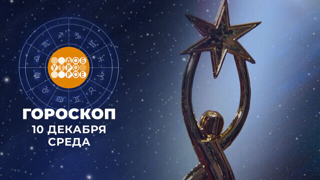 Гороскоп на 10 декабря. Доброе утро. Фрагмент