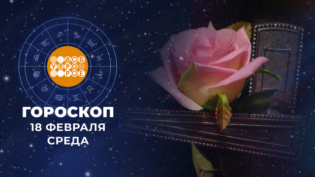 Гороскоп на 18 февраля. Доброе утро. Фрагмент