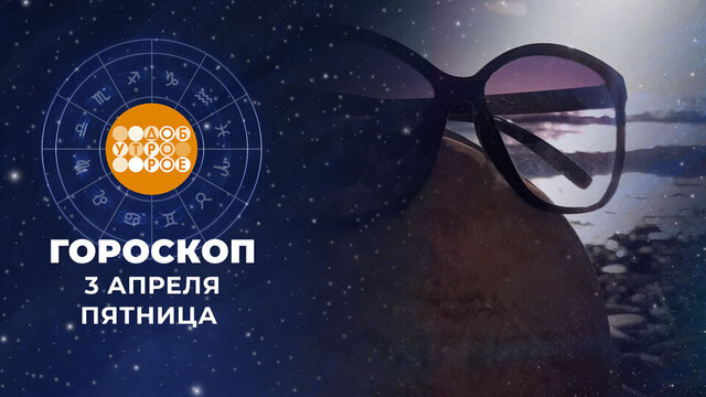 Гороскоп на 3 апреля. Доброе утро. Фрагмент