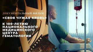 «Своя чужая кровь». Документальный фильм к 100-летию Национального медицинского центра гематологии