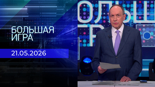 Большая игра. Часть 1. Выпуск от 21.05.2026