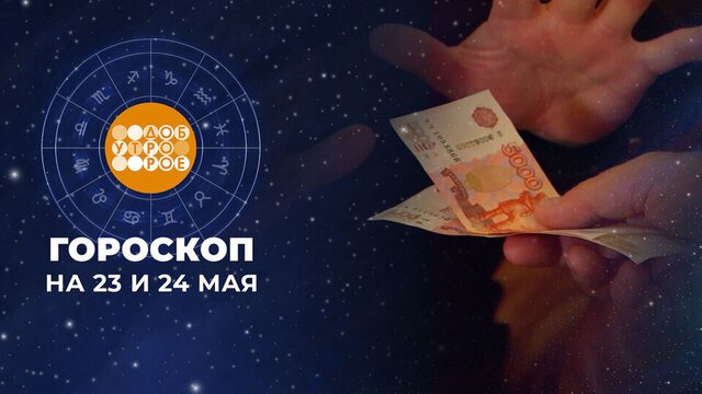 Гороскоп на 23 и 24 мая. Доброе утро. Суббота. Фрагмент