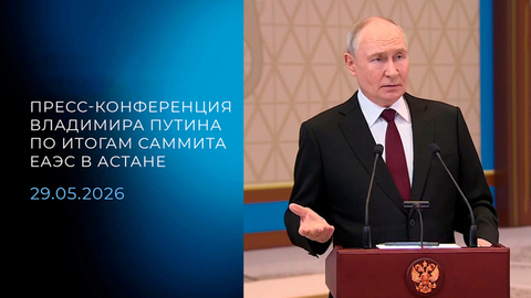 Пресс-конференция Владимира Путина по итогам саммита ЕАЭС в Астане. 29.05.2026