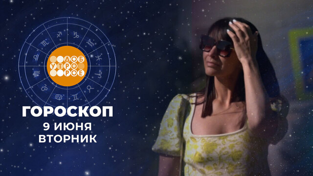 Гороскоп на 9 июня. Доброе утро. Фрагмент