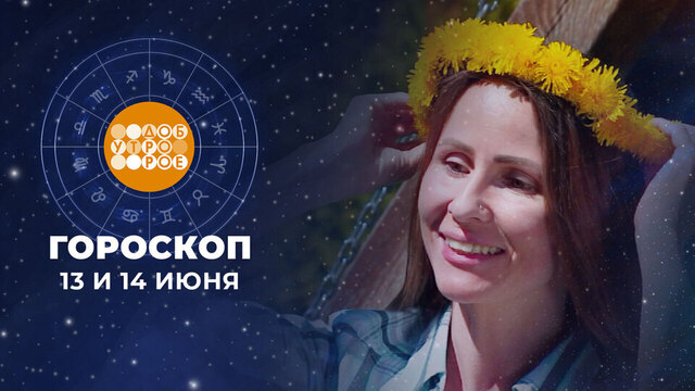Гороскоп на 13 и 14 июня. Доброе утро. Суббота. Фрагмент