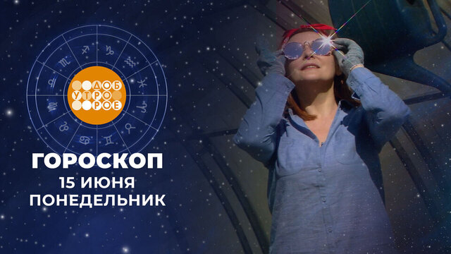 Гороскоп на 15 июня. Доброе утро. Фрагмент