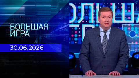 Большая игра. Часть 1. Выпуск от 30.06.2026