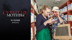 Скрытые мотивы. 12 серия