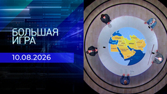 Большая игра. Часть 3. Выпуск от 10.08.2026